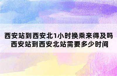 西安站到西安北1小时换乘来得及吗 西安站到西安北站需要多少时间